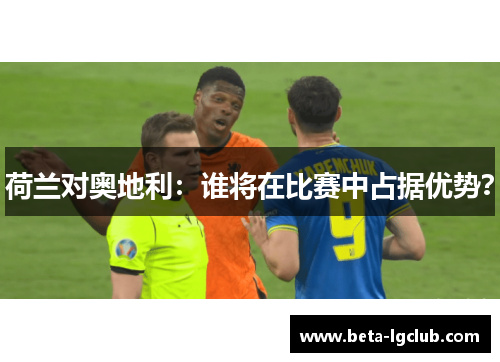 荷兰对奥地利：谁将在比赛中占据优势？