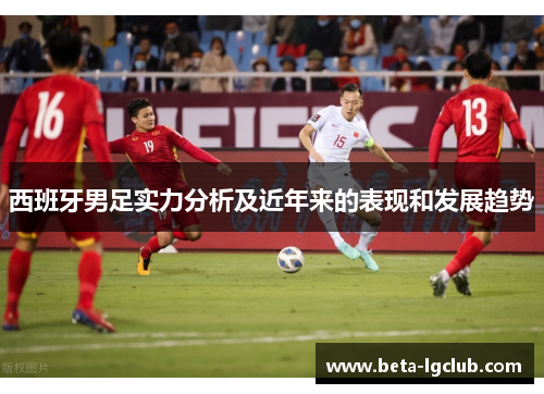 西班牙男足实力分析及近年来的表现和发展趋势
