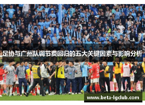 足协与广州队调节费回归的五大关键因素与影响分析
