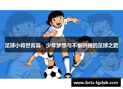 足球小将世青篇：少年梦想与不懈拼搏的足球之路