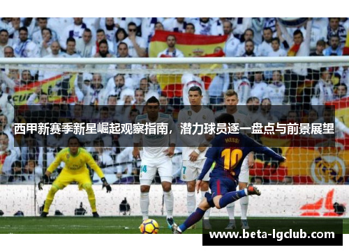 西甲新赛季新星崛起观察指南，潜力球员逐一盘点与前景展望