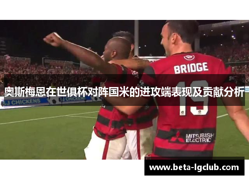 奥斯梅恩在世俱杯对阵国米的进攻端表现及贡献分析