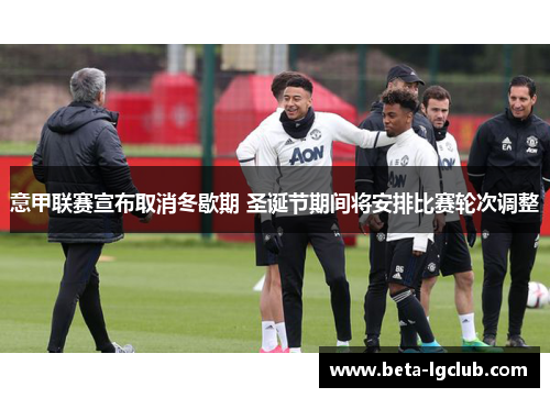 意甲联赛宣布取消冬歇期 圣诞节期间将安排比赛轮次调整