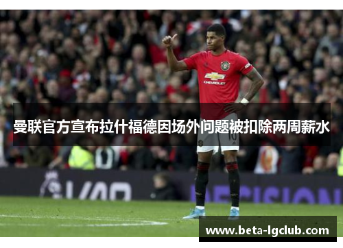 曼联官方宣布拉什福德因场外问题被扣除两周薪水