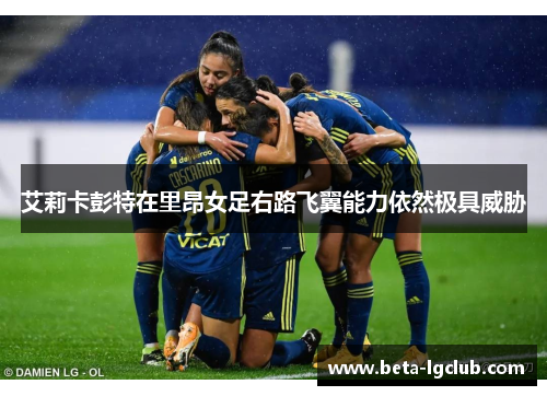 艾莉卡彭特在里昂女足右路飞翼能力依然极具威胁