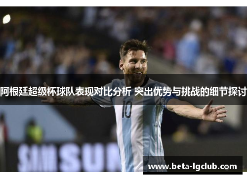 阿根廷超级杯球队表现对比分析 突出优势与挑战的细节探讨
